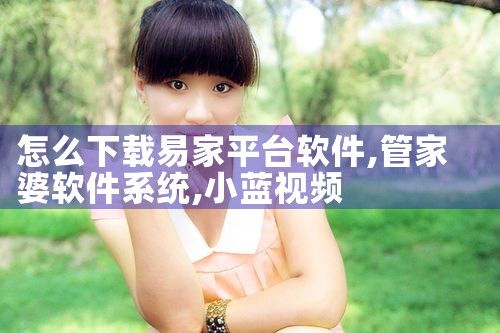 怎么下载易家平台软件|小蓝视频